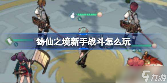 铸仙之境新手战斗怎么玩 铸仙之境战中策略玩法介绍