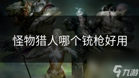 怪物猎人哪个铳枪好用