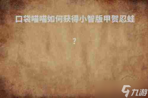 口袋喵喵怎么抓甲贺忍蛙 口袋喵喵怎么获取小智版甲贺忍蛙