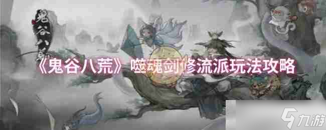 《鬼谷八荒》噬魂剑修流派玩法攻略