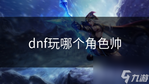 dnf玩哪个角色帅