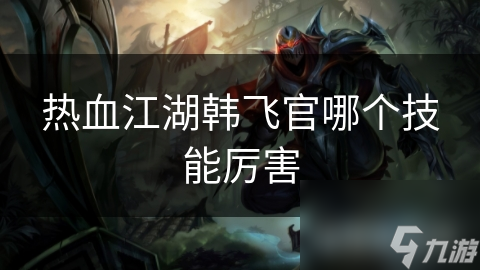 热血江湖韩飞官哪个技能厉害