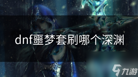 dnf噩梦套刷哪个深渊