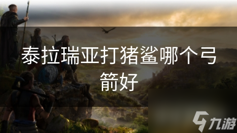 泰拉瑞亚打猪鲨哪个弓箭好