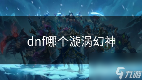 dnf哪个漩涡幻神