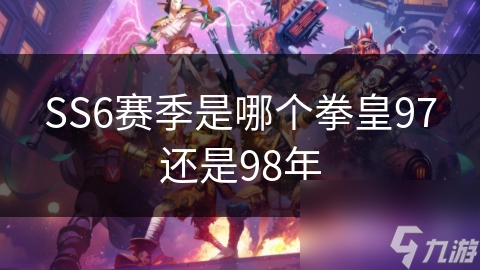 SS6赛季是哪个拳皇97还是98年