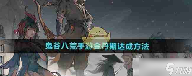 《鬼谷八荒手游》金丹期达成方法