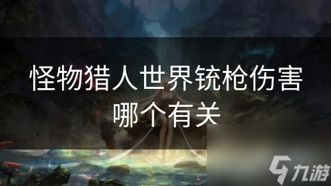 怪物猎人世界铳枪伤害哪个有关