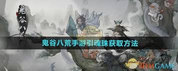 鬼谷八荒魂珠获取全攻略 提升游戏体验的必读秘籍