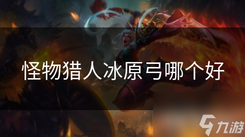 怪物猎人冰原弓哪个好