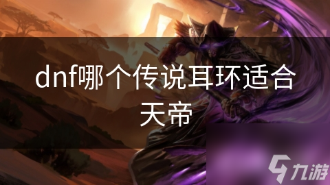 dnf哪个传说耳环适合天帝