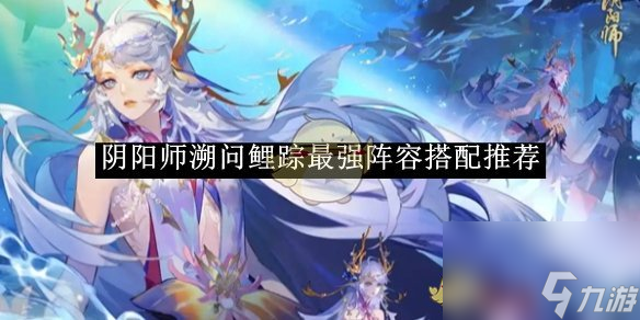 阴阳师溯问鲤踪最强阵容搭配推荐