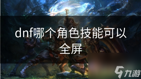 dnf哪个角色技能可以全屏