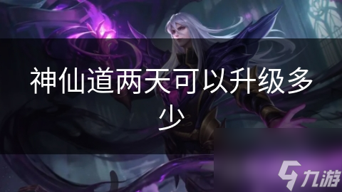 神仙道两天可以升级多少