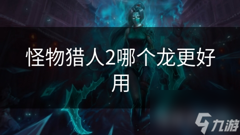 怪物猎人2哪个龙更好用