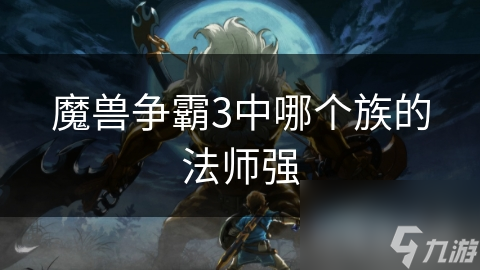 魔兽争霸3中哪个族的法师强