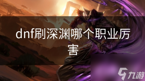 dnf刷深渊哪个职业厉害