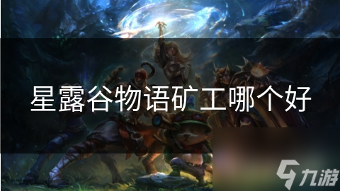 星露谷物语矿工哪个好