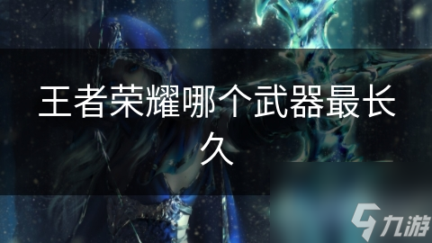 王者荣耀哪个武器最长久
