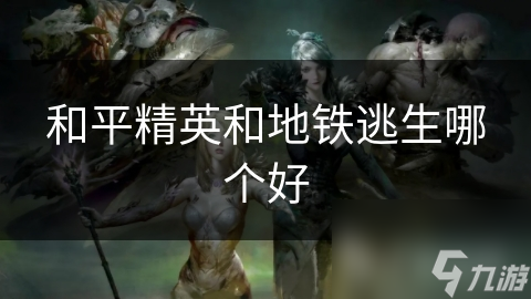 和平精英和地铁逃生哪个好