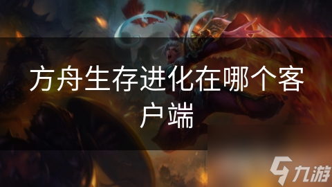 方舟生存进化在哪个客户端