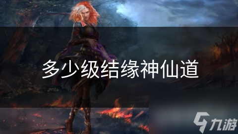 多少级结缘神仙道