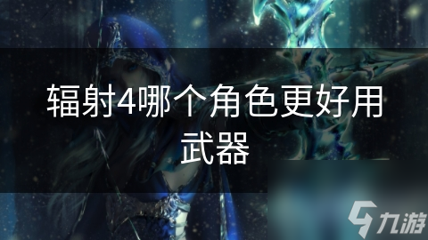 辐射4哪个角色更好用武器