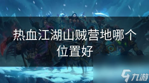 热血江湖山贼营地哪个在哪里好