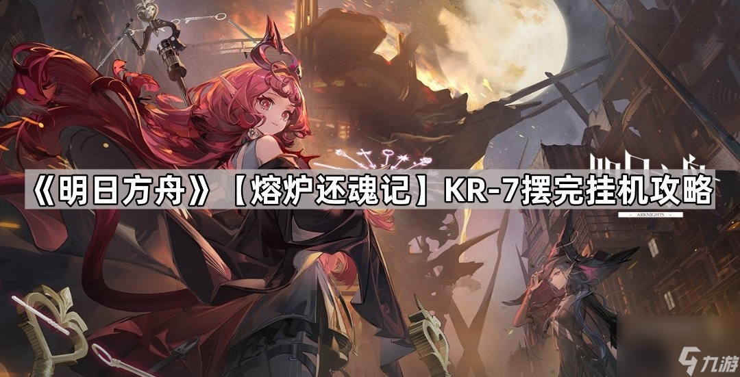 《明日方舟》【熔炉 还魂 记】KR-7摆完挂机攻略