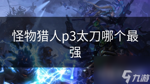 怪物猎人p3太刀哪个最强