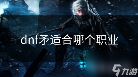 dnf矛适合哪个职业