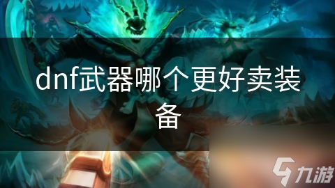 dnf武器哪个更好卖装备