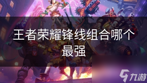 王者荣耀锋线组合哪个最强