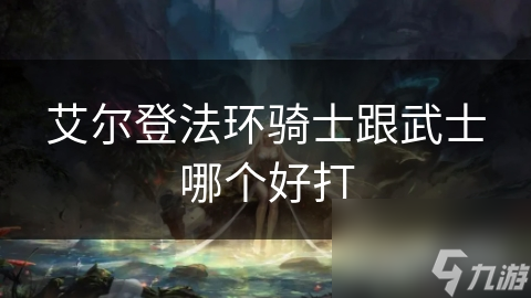 艾尔登法环骑士跟武士哪个好打