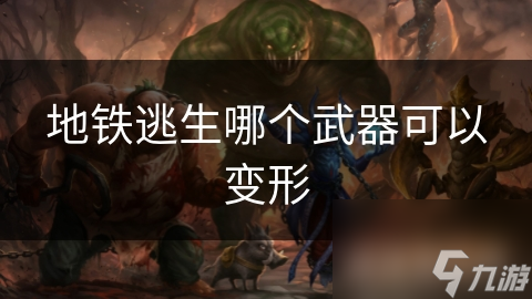 地铁逃生哪个武器可以变形