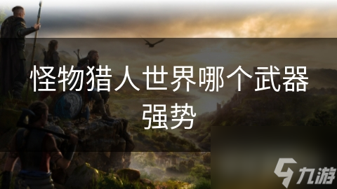怪物猎人世界哪个武器强势