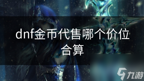 dnf金币代售哪个价位合算