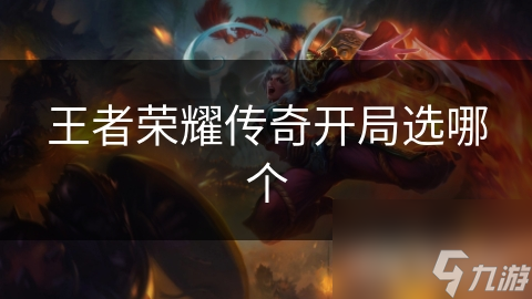 王者荣耀传奇开局选哪个