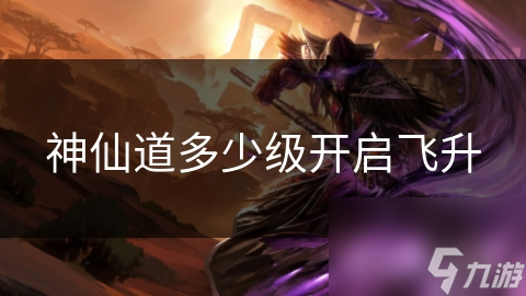 神仙道多少级开启飞升