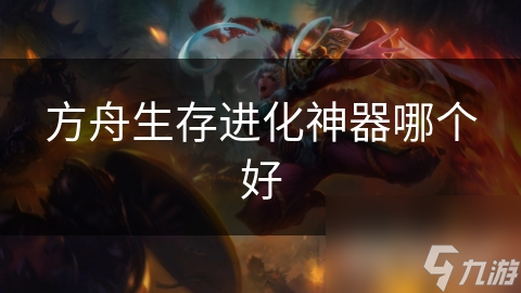 方舟生存进化神器哪个好
