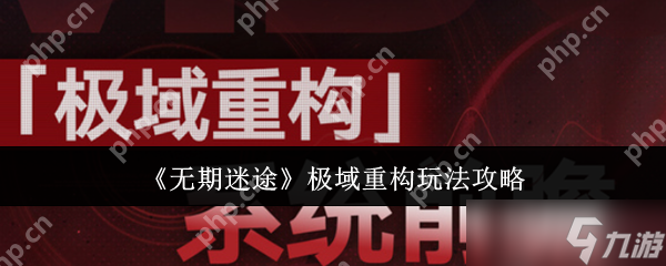 无期迷途极域重构玩法全解析 高效通关技巧与阵容搭配指南