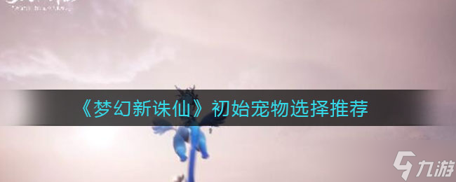 梦幻诛仙首宠推荐 开启奇幻之旅