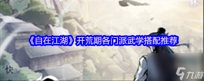 《自在江湖》开荒期各门派武学搭配推荐
