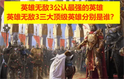 英雄无敌3公认最强的英雄，英雄无敌3三大顶级英雄分别是谁？