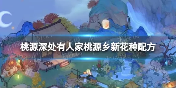 桃源深处有人家花卉育种配方 桃源深处有人家花卉育种最全配方汇总