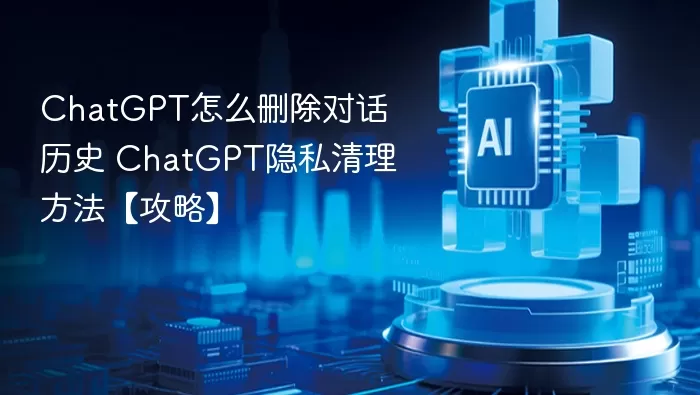 ChatGPT对话历史删除 ChatGPT删除个人数据保护隐私安全方法