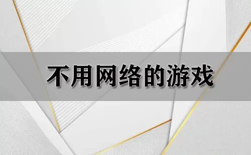 不用网络的游戏大全-不用网络的游戏哪个好