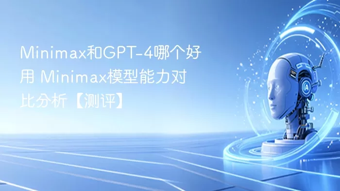 minimax模型有哪些 Minimax和GPT-4对比