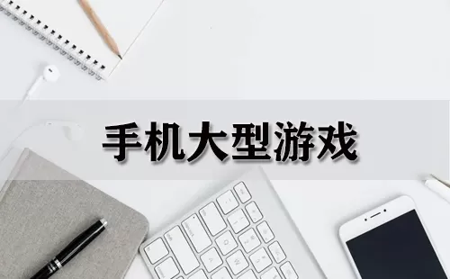 手机大型游戏大全-手机大型游戏哪个好