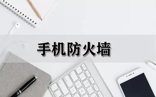 手机防火墙大全-手机防火墙哪个好